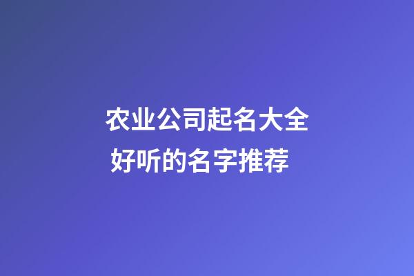 农业公司起名大全 好听的名字推荐